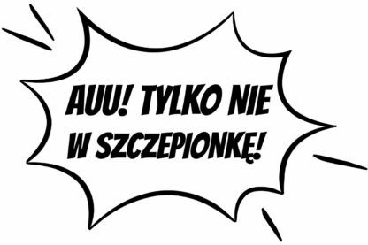 Auu, tylko nie w szczepionkę!